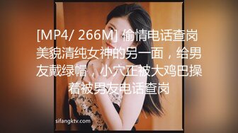 [MP4/ 266M] 偷情电话查岗 美貌清纯女神的另一面，给男友戴绿帽，小穴正被大鸡巴操着被男友电话查岗