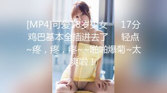 [MP4]可爱18岁少女❤️17分鸡巴基本全插进去了❤️轻点~疼，疼，疼~~啪啪爆菊~太爽啦！