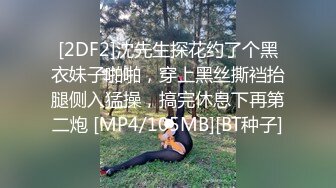 [2DF2]沈先生探花约了个黑衣妹子啪啪，穿上黑丝撕裆抬腿侧入猛操，搞完休息下再第二炮 [MP4/105MB][BT种子]