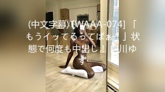 (中文字幕) [WAAA-074] 「もうイッてるってばぁ！」状態で何度も中出し！ 白川ゆず