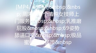 [MP4/ 694M]&nbsp;&nbsp; 周末点了个清纯女技师上门服务&nbsp;&nbsp;乳推磨屁股&nbsp;&nbsp;69姿势舔逼口交&nbsp;&nbsp;极品蜜桃美臀猛顶&nbsp