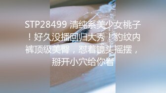 STP28499 清纯系美少女桃子！好久没播回归大秀！豹纹内裤顶级美臀，怼着镜头摇摆，掰开小穴给你看