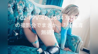 FC2-PPV-4572684 写真集の撮影会でまさか…？【高清無碼】