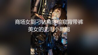 商场女厕刁钻角度偷窥背带裤美女的无毛小嫩鲍