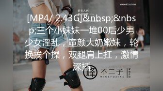 [MP4/ 2.43G]&nbsp;&nbsp;三个小妹妹一堆00后少男少女淫乱，童颜大奶嫩妹，轮换挨个操，双腿肩上扛，激情深插