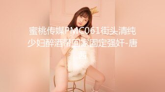 蜜桃传媒PMC061街头清纯少妇醉酒带回家固定强奸-唐茜