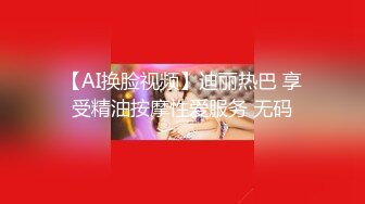 【AI换脸视频】迪丽热巴 享受精油按摩性爱服务 无码