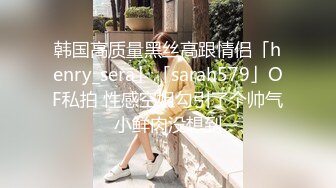 韩国高质量黑丝高跟情侣「henry_sera」「sarah579」OF私拍 性感空姐勾引了个帅气小鲜肉没想到