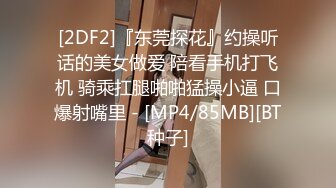 [2DF2]『东莞探花』约操听话的美女做爱 陪看手机打飞机 骑乘扛腿啪啪猛操小逼 口爆射嘴里 - [MP4/85MB][BT种子]