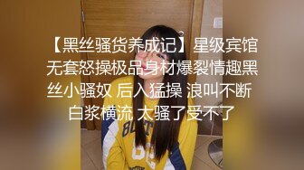 【黑丝骚货养成记】星级宾馆无套怒操极品身材爆裂情趣黑丝小骚奴 后入猛操 浪叫不断 白浆横流 太骚了受不了