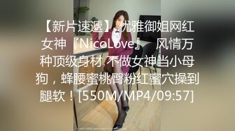 【新片速遞】 优雅御姐网红女神『NicoLove』✅风情万种顶级身材 不做女神当小母狗，蜂腰蜜桃臀粉红蜜穴操到腿软！[550M/MP4/09:57]