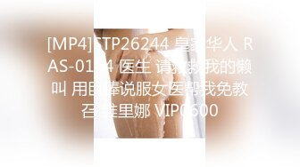 [MP4]STP26244 皇家华人 RAS-0164 医生 请救救我的懒叫 用巨棒说服女医帮我免教召 维里娜 VIP0600