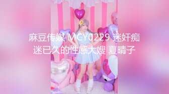 麻豆传媒 MCY0229 迷奸痴迷已久的性感大嫂 夏晴子