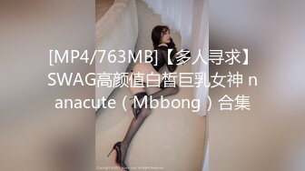 [MP4/763MB]【多人寻求】SWAG高颜值白皙巨乳女神 nanacute（Mbbong）合集