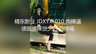 精东影业 JDXYX-010 肉棒逼债狠操裸贷少妇 白沛瑶