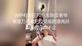 [MP4]年近70白发斯文老爷爷宝刀不老把校花级的漂亮孙女操的淫叫不止