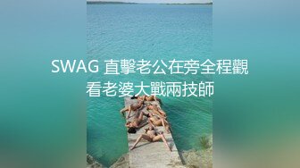 SWAG 直擊老公在旁全程觀看老婆大戰兩技師