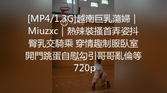 [MP4/1.3G]越南巨乳蕩婦｜Miuzxc｜熱辣裝搔首弄姿抖臀乳交騎乘 穿情趣制服臥室開門跳蛋自慰勾引哥哥亂倫等 720p