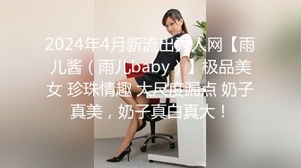 2024年4月新流出秀人网【雨儿酱（雨儿baby）】极品美女 珍珠情趣 大尺度漏点 奶子真美，奶子真白真大！