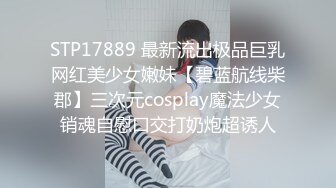 STP17889 最新流出极品巨乳网红美少女嫩妹【碧蓝航线柴郡】三次元cosplay魔法少女销魂自慰口交打奶炮超诱人