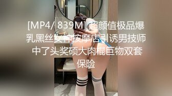 [MP4/ 839M] 超颜值极品爆乳黑丝女神按摩店引诱男技师 中了头奖硕大肉棍巨物双套保险