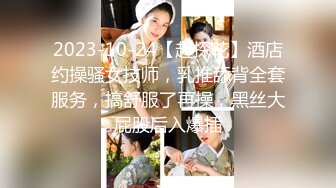 2023-10-24【赵探花】酒店约操骚女技师，乳推舔背全套服务，搞舒服了再操，黑丝大屁股后入爆插