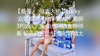 【最强❤️绿妻大神】Lucky✿ 众狼期待天府绿帽大神 最新3P淫趴下集 黑丝高跟女神侍奉 轮流疯狂输出 爆射吞精太骚了