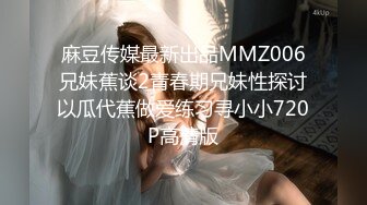 麻豆传媒最新出品MMZ006兄妹蕉谈2青春期兄妹性探讨以瓜代蕉做爱练习寻小小720P高清版