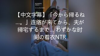 【中文字幕】「今から帰るね…。」连络が来てから、夫が帰宅するまで… わずかな时间の着衣NTR