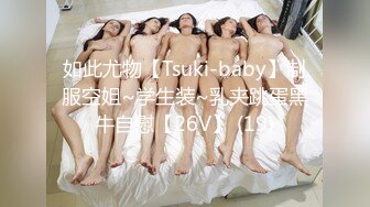 如此尤物【Tsuki-baby】制服空姐~学生装~乳夹跳蛋黑牛自慰【26V】 (19)