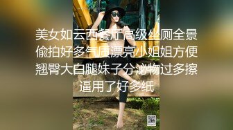 美女如云西餐厅高级坐厕全景偸拍好多气质漂亮小姐姐方便翘臀大白腿妹子分泌物过多擦逼用了好多纸