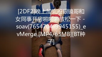 [2DF2]晚上加完班眼镜哥和女同事开房啪啪啪放松一下 - soav(7654704-9945155)_evMerge [MP4/63MB][BT种子]