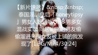 【新片速遞】&nbsp;&nbsp;✨泰国淫趴皇后「honeytipsy」男女人妖通吃OF多男多女混战实录 同居闺蜜的男友偷偷溜进来操女友被上铺的我发现了[1.3G/MP4/30:24]