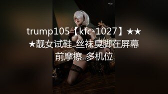 trump105【kfc-1027】★★★靓女试鞋..丝袜臭脚在屏幕前摩擦..多机位