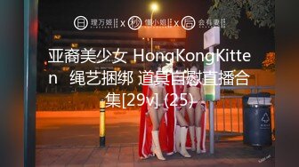 亚裔美少女 HongKongKitten✿绳艺捆绑 道具自慰直播合集[29v] (25)