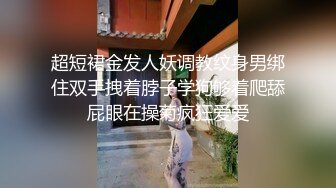 超短裙金发人妖调教纹身男绑住双手拽着脖子学狗够着爬舔屁眼在操菊疯狂爱爱