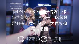 [MP4/ 1.09G] 胖子传媒工作室约熟女带回酒店干，吃饱喝足开操，猛扣骚穴，大屁股骑乘位爆插