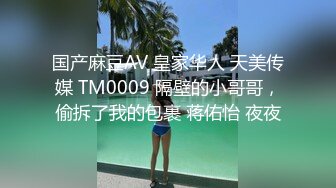 国产麻豆AV 皇家华人 天美传媒 TM0009 隔壁的小哥哥，偷拆了我的包裹 蒋佑怡 夜夜