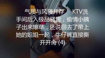 ❤️气质与风骚并存❤️KTV洗手间后入极品骚货，偷情小姨子出来爆草，还说回去了带上她的姐姐一起，牛仔裤直接撕开开肏 (4)