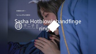 Sasha Hotblowjobandfingeringass