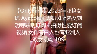 【OnlyFans】2023年亚籍女优 Ayakofuji 大奶风骚熟女刘玥等联动订阅，拍摄性爱订阅视频 女伴有白人也有亚洲人双女接吻 109