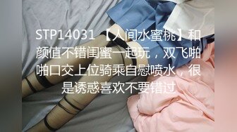 STP14031 【人间水蜜桃】和颜值不错闺蜜一起玩，双飞啪啪口交上位骑乘自慰喷水，很是诱惑喜欢不要错过