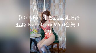 【OnlyFans】极品巨乳肥臀亚裔 NamiGoneWild合集 129