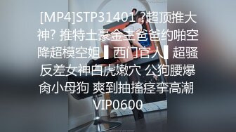 [MP4]STP31401 ?超顶推大神? 推特土豪金主爸爸约啪空降超模空姐 ▌西门官人▌超骚反差女神白虎嫩穴 公狗腰爆肏小母狗 爽到抽搐痉挛高潮 VIP0600