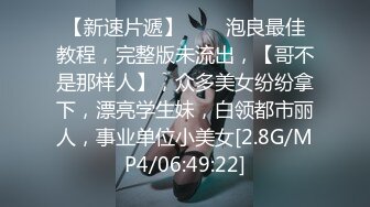 【新速片遞】♈♈♈泡良最佳教程，完整版未流出，【哥不是那样人】，众多美女纷纷拿下，漂亮学生妹，白领都市丽人，事业单位小美女[2.8G/MP4/06:49:22]