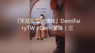 「天花板级纯情妹」DemiFairyTW（Demi爹咪）三