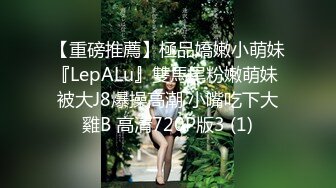 【重磅推薦】極品嬌嫩小萌妹『LepALu』雙馬尾粉嫩萌妹 被大J8爆操高潮 小嘴吃下大雞B 高清720P版3 (1)